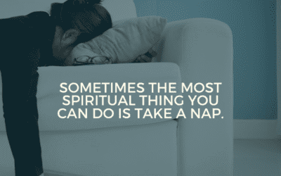 Sometimes the most spiritual thing you can do is take a nap.