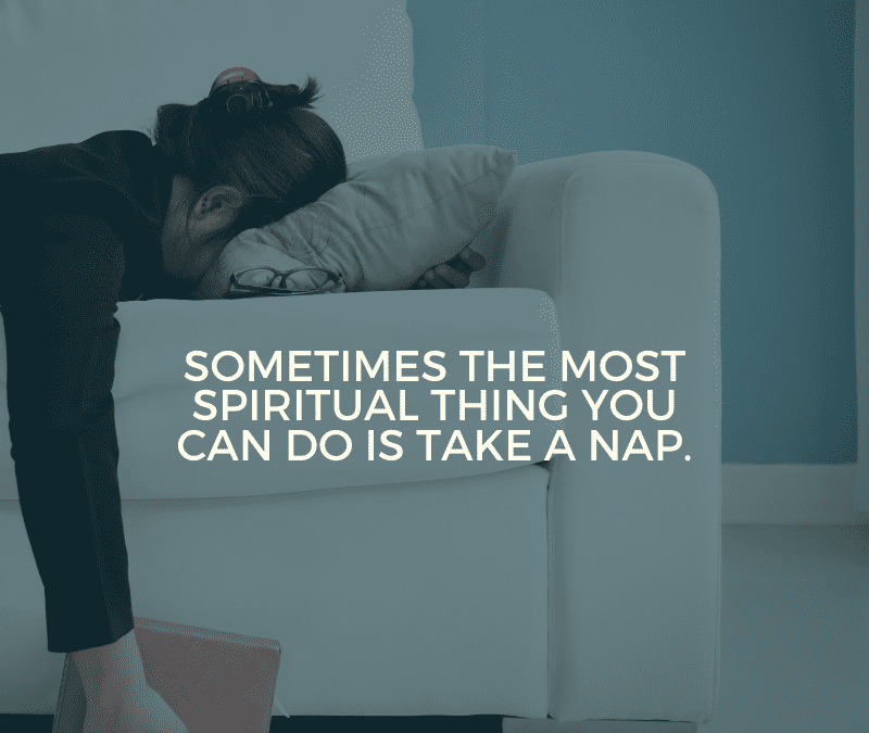 Sometimes the most spiritual thing you can do is take a nap.